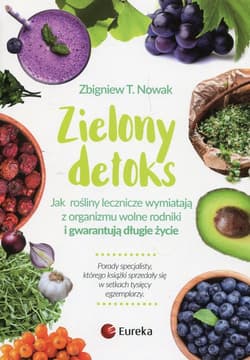 Zielony detoks Jak rośliny zielone wymiatają z organizmu wolne rodniki i gwarantują długie życie - Nowak Zbigniew M.