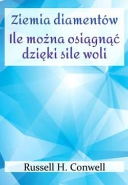 Ziemia diamentów. Ile można osiągnąć dzięki sile woli - Russel Conwell