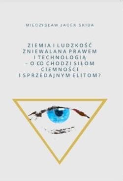 Ziemia i Ludzkość zniewalana prawem i technologią O co chodzi siłom ciemności i sprzedajnym elitom - Skiba Mieczysław Jacek