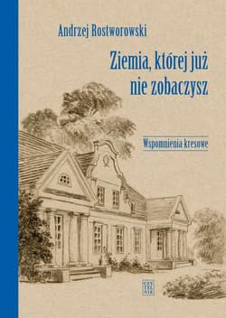 Ziemia, której już nie zobaczysz Wspomnienia kresowe - Andrzej Rostworowski