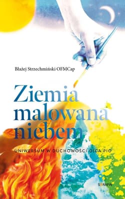 Ziemia malowana niebem. Uniwersum w duchowości.. - Błażej Strzechmiński