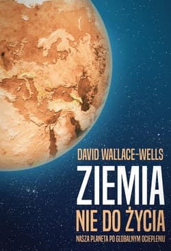 Ziemia nie do życia Nasza planeta po globalnym ociepleniu - David Wallace-Wells