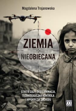 Ziemia nieobiecana Strefa Gazy: eksterminacja, technologiczna kontrola i hipokryzja Zachodu - Magdalena Trojanowska