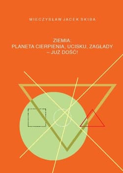 Ziemia: planeta cierpienia, ucisku, zagłady - już dość! - Skiba Mieczysław Jacek