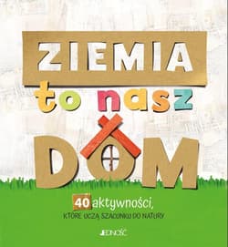 Ziemia to nasz dom 40 aktywności które uczą szacunku do natury