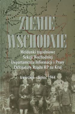 Ziemie Wschodnie Meldunki tygodniowe Sekcji Wschodniej Departamentu Informacji i Prasy Delegatury Rządu RP na Kraj kwiecień - lipiec 1944 - Adamczyk Mieczysław, Gmitruk Janusz, Adam Koseski