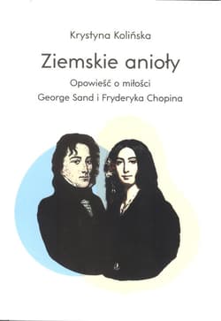Ziemskie anioły Opowieści o miłości George Sand i Fryderyka Chopina - Krystyna Kolińska