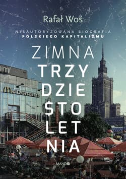 Zimna trzydziestoletnia Nieautoryzowana biografia polskiego kapitalizmu - Rafał Woś