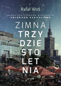 Zimna trzydziestoletnia Nieautoryzowana biografia polskiego kapitalizmu