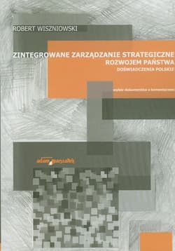 Zintegrowane zarządzanie strategiczne rozwojem państwa Doświadczenia polskie Wybór dokumentów z komentarzem - Wiszniowski Robert