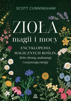 Zioła magii i mocy. Encyklopedia magicznych roślin, które chronią, uzdrawiają i oczyszczają energię - Cunningham Scott