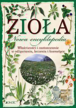 Zioła Nowa encyklopedia Właściwości i zastosowanie w odżywianiu, leczeniu i kosmetyce