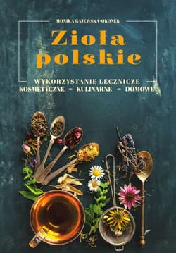 Zioła polskie Wykorzystanie lecznicze, kosmetyczne, kulinarne, domowe - Monika Gajewska-Okonek