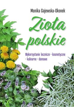 Zioła polskie Wykorzystanie lecznicze, kosmetyczne, kulinarne, domowe - Monika Gajewska-Okonek