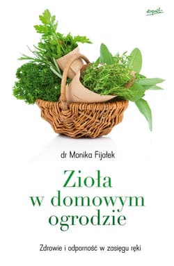 Zioła w domowym ogrodzie Zdrowie i odporność w zasięgu ręki - Monika Fijołek