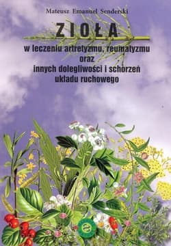 Zioła w leczeniu artretyzmu reumatyzmu oraz innych dolegliwości i schorzeń układu ruchowego - Senderski Mateusz Emanuel