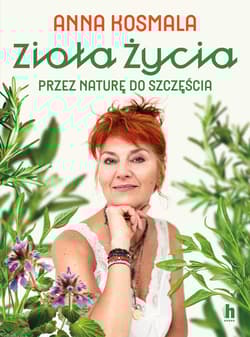 Zioła życia Przez naturę do szczęścia - Anna Kosmala