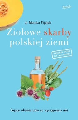 Ziołowe skarby polskiej ziemi Dające zdrowie zioła na wyciągnięcie ręki - Monika Fijołek