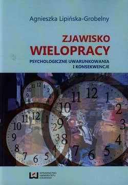 Zjawisko wielopracy Psychologiczne uwarunkowania i konsekwencje - Agnieszka Lipińska-Grobelny