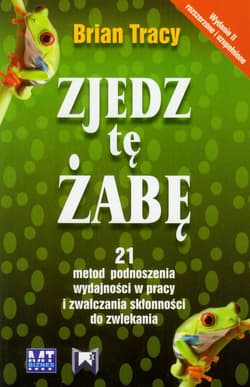 Zjedz tę żabę 21 metod podnoszenia wydajności w pracy i zwalczania skłonności do zwlekania - Brian Tracy