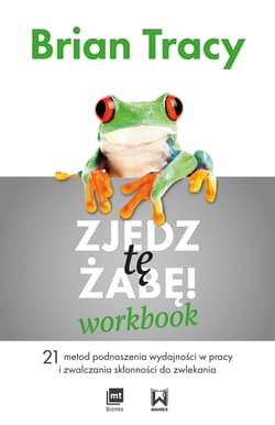 Zjedz tę żabę Workbook 21 metod podnoszenia wydajności w pracy i zwalczania skłonności do zwlekania - Brian Tracy