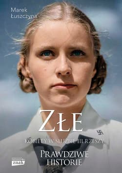 Złe. Kobiety w służbie III Rzeszy (wyd. specjalne 2023) - Marek Łuszczyna