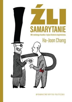 Źli Samarytanie Mit wolnego handlu  i tajna historia kapitalizmu - Ha-Joon Chang