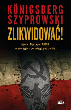 Zlikwidować! Agenci Gestapo i NKWD w szeregach polskiego podziemia