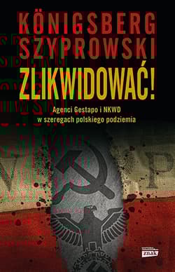 Zlikwidować! Agenci Gestapo i NKWD w szeregach polskiego podziemia - Wojciech Königsberg, Bartłomiej Szyprowski