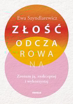 Złość odczarowana. Zrozum ją, zaakceptuj i wykorzystaj - Ewa Szyndlarewicz