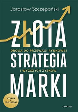 Złota strategia marki. Droga do przewagi rynkowej i wyższych zysków. Wydanie II poszerzone - ebook - Jarosław Szczepański