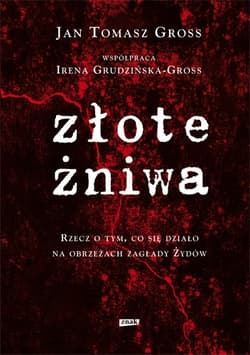 Złote żniwa. Rzecz o tym, co się działo na obrzeżach zagłady Żydów - Jan Tomasz Gross, Irena Grudzińska-Gross