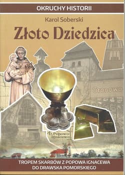 Złoto Dziedzica Tropem skarbów z Popowa Ignacewa do Drawska Pomorskiego - Karol Soberski