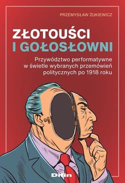 Złotouści i gołosłowni Przywództwo performatywne w świetle wybranych przemówień politycznych po 1918 roku - Przemysław Żukiewicz