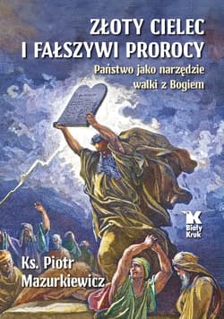 Złoty cielec i fałszywi prorocy. Państwo jako narzędzie walki z Bogiem - Mazurkiewicz Piotr