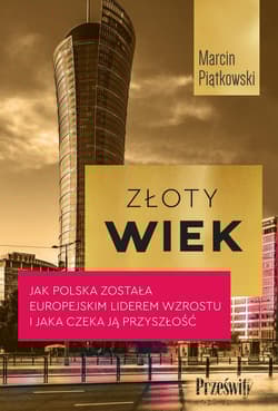 Złoty wiek. Jak Polska została europejskim liderem wzrostu i jaka czeka ją przyszłość - Marcin  Piątkowski