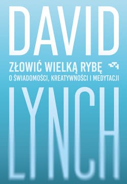 Złowić wielką rybę. O świadomości, kreatywności i medytacji - David Lynch