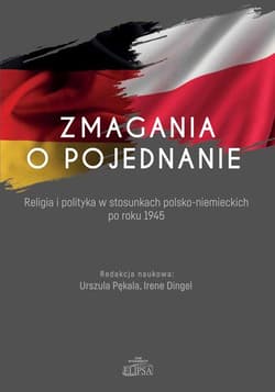 Zmagania o pojednanie Religia i polityka w stosunkach polsko-niemieckich po roku 1945 - Pękala Urszula,  Dingel Irene