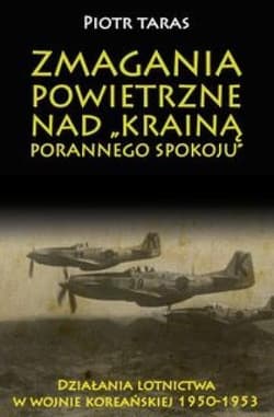 Zmagania powietrzne nad Krainą porannego spokoju Działania lotnictwa w wojnie koreańskiej 1950-1953 - Piotr Taras
