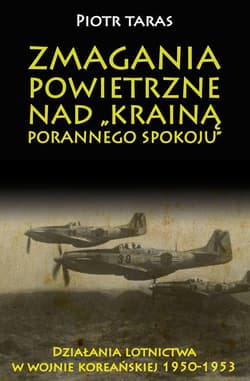 Zmagania powietrzne nad Krainą porannego spokoju Działania lotnictwa w wojnie koreańskiej 1950-1953 - Piotr Taras