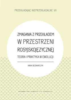 Zmagania z przekładem w przestrzeni rosyjskojęzycznej Teoria i praktyka w ewolucji - Anna Bednarczyk