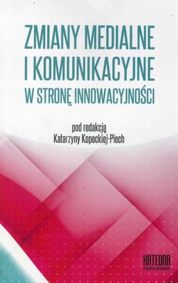 Zmiany medialne i komunikacyjne w stronę innowacyjności Współczesne transgresje Tom 1 - pod red. Katarzyna Kopecka-Piech