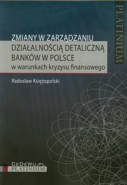 Zmiany w zarządzaniu działalnością detaliczną banków w Polsce w warunkach kryzysu finansowego - Radosław Księżopolski