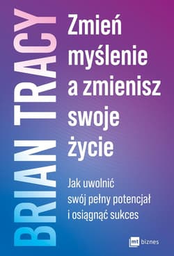 Zmień myślenie, a zmienisz swoje życie Jak uwolnić swój pełny potencjał i osiągnąć sukces - Brian Tracy