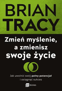 Zmień myślenie, a zmienisz swoje życie. Jak uwolnić swój pełny potencjał i osiągnąć sukces - Brian Tracy