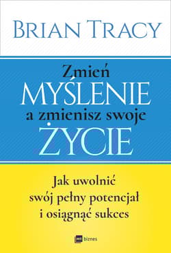 Zmień myślenie a zmienisz swoje życie Jak uwolnić swój potencjał i osiągnąć sukces - Brian Tracy