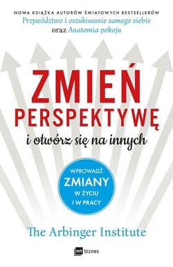 Zmień perspektywę i otwórz się na innych Wprowadź zmiany w życiu i w pracy - Arbinger Institute