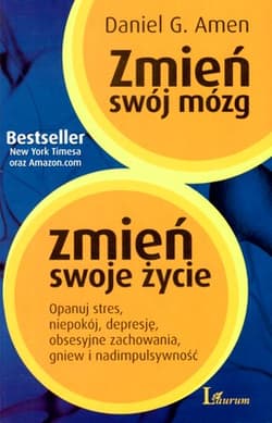 Zmień swój mózg zmień swoje życie Opanuj stres, niepokój, depresję, obsesyjne zachowania, gniew i nadimpulsywność - Daniel G.  Amen