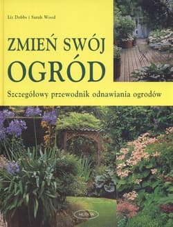 Zmień swój ogród. Szczegółowy przewodnik odnawiania ogrodów - Dobbs Liz, Wood Sarah