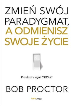 Zmień swój paradygmat, a odmienisz swoje życie - Bob Proctor